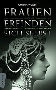 Frauen erfinden sich selbst: Biografische Skizzen geheimnisvoller Frauen: Mata Hari, Coco Chanel, Lena Christ, Emmy Hennings, Fanny zu Reventlow, Maria Pawlowna Romanowa