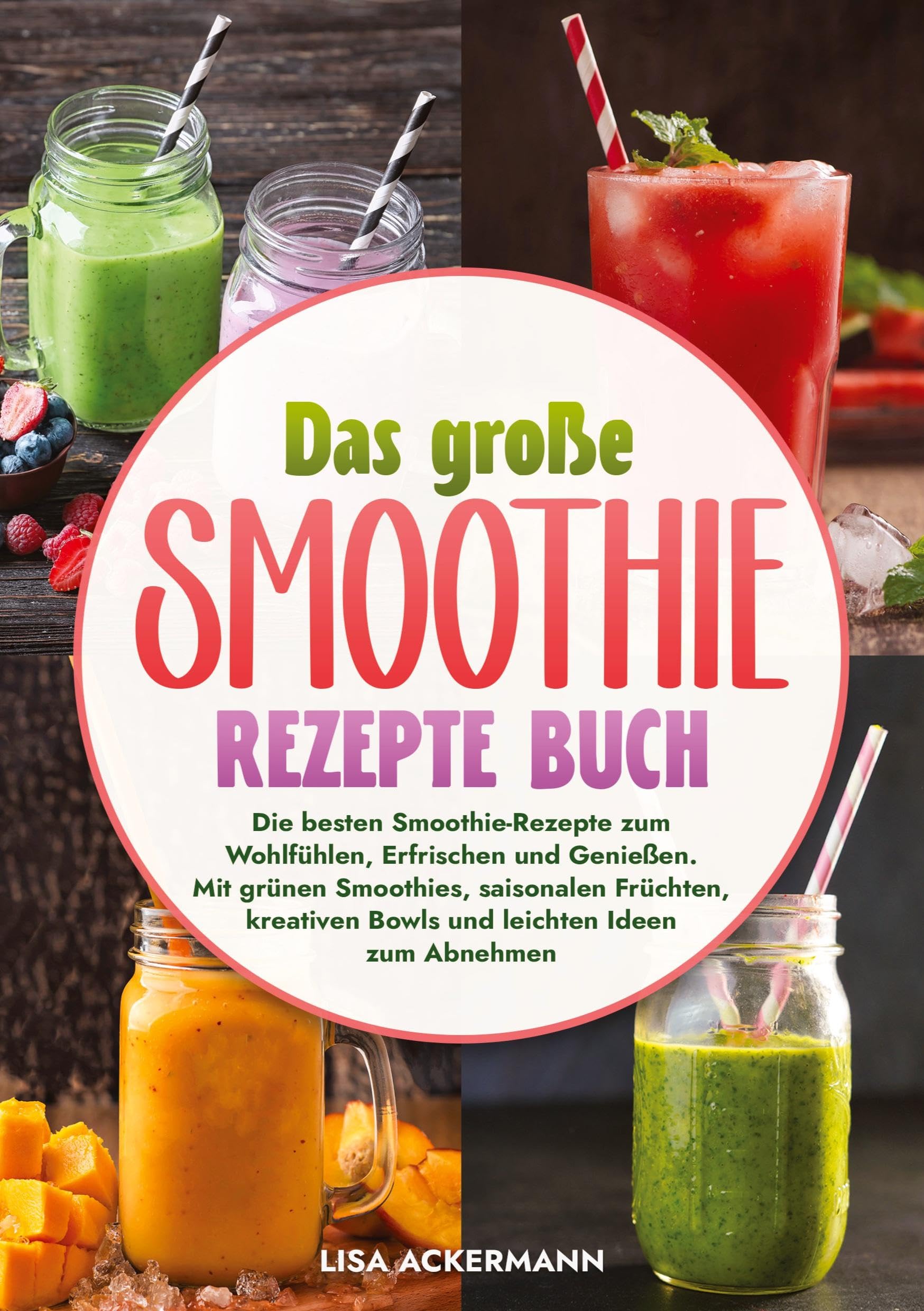 Das große Smoothie Rezepte Buch: Die besten Smoothie-Rezepte zum Wohlfühlen, Erfrischen und Genießen. Mit grünen Smoothies, saisonalen Früchten, kreativen Bowls und leichten Ideen zum Abnehmen