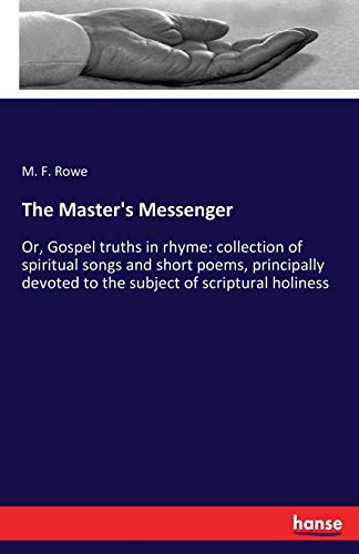 The Master's Messenger: Or, Gospel truths in rhyme: collection of spiritual songs and short poems, principally devoted to the subject of scriptural holiness