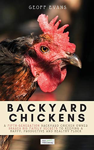 Backyard Chickens: A Fifth-Generation Backyard Chicken Owner Shares His Family Secrets To Keeping A Happy, Productive & Healthy Flock (Your Backyard Dream, Band 2)