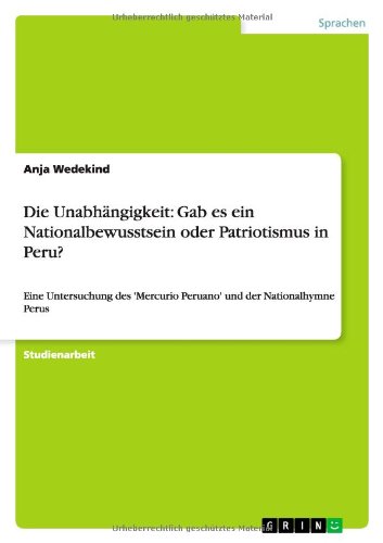 Die Unabhängigkeit: Gab es ein Nationalbewusstsein oder Patriotismus in Peru?: Eine Untersuchung des 'Mercurio Peruano' und der Nationalhymne Perus