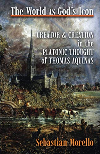 Sebastian Morello The World As God's Icon, Creator And Creation In The Platonic Thought Of Thomas Aquinas