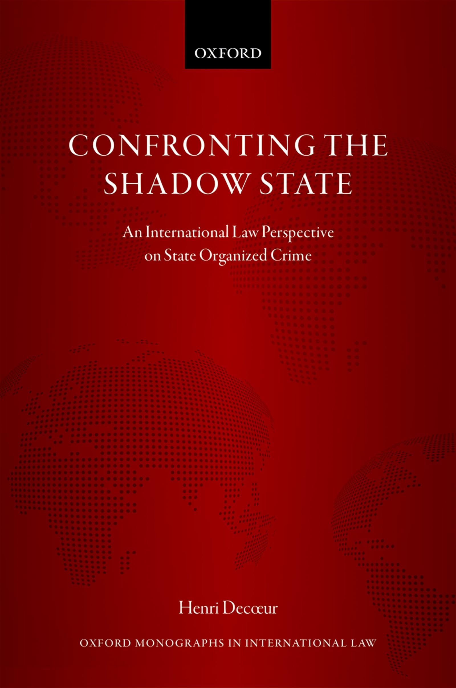 CONFRONTING THE SHADOW STATE OMIL C: An International Law Perspective on State Organized Crime (Oxford Monographs in International Law)