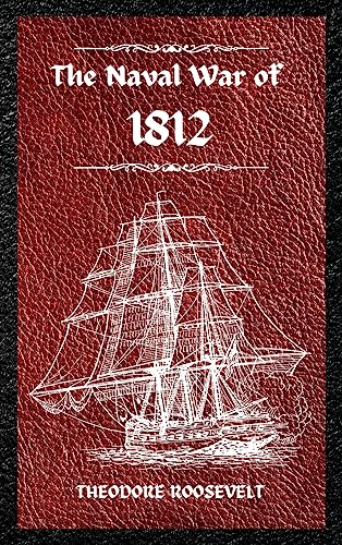 The Naval War of 1812 (Complete Edition): The history of the United States Navy during the last war with Great Britain, to which is appended an account of the battle of New Orleans