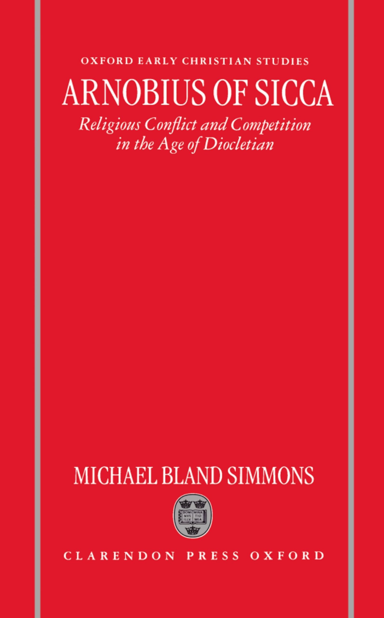 Arnobius of Sicca: Religious Conflict and Competition in the Age of Diocletian (Oxford Early Christian Studies)