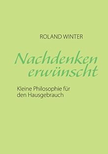 Nachdenken erwünscht!: Kleine Philosophie für den Hausgebrauch