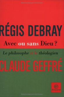 Avec ou sans Dieu ? : le philosophe et le théologien