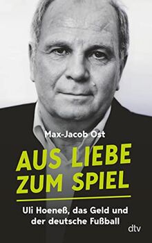 Aus Liebe zum Spiel: Uli Hoeneß, das Geld und der deutsche Fußball | Das Buch zum preisgekrönten Fußball Podcast