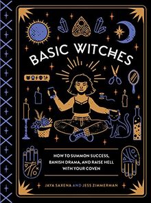 Basic Witches: How to Summon Success, Banish Drama, and Raise Hell with Your Coven