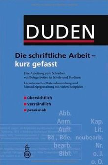 Duden. Die schriftliche Arbeit - kurz gefasst: Eine Anleitung zum Schreiben von Belegarbeiten in Schule und Studium. Literatursuche, Materialsammlung und Manuskriptgestaltung mit vielen Beispielen