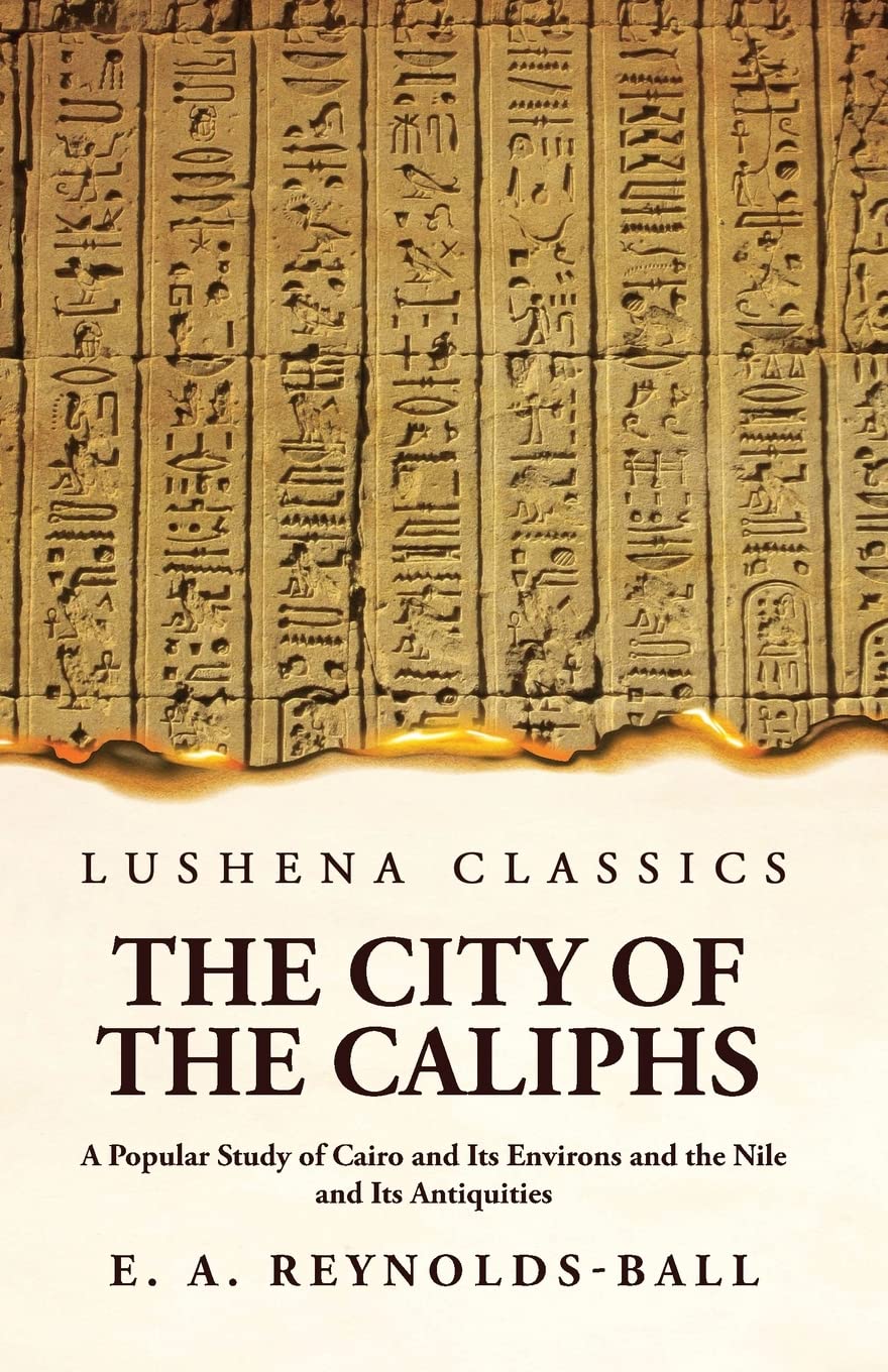 The City of the Caliphs A Popular Study of Cairo and Its Environs and the Nile and Its Antiquities