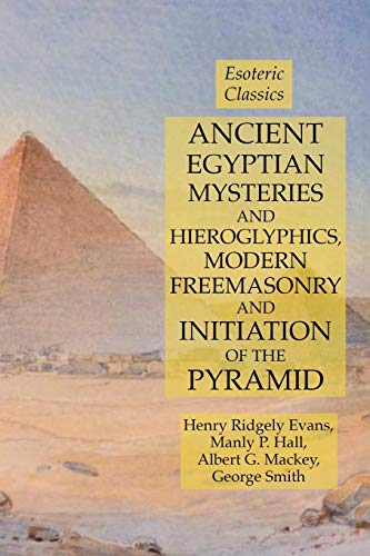 Hall, Manly P. Ancient Egyptian Mysteries And Hieroglyphics, Modern Freemasonry And Initiation Of The Pyramid, Esoteric Classics