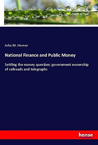 National Finance and Public Money: Settling the money question; government ownership of railroads and telegraphs
