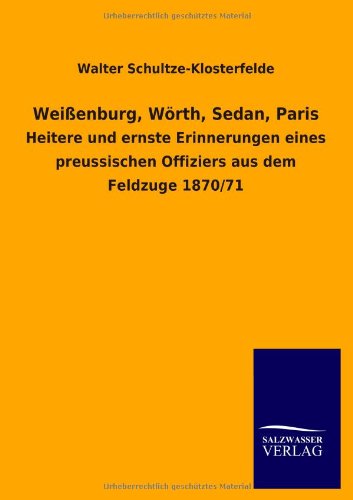Weißenburg, Wörth, Sedan, Paris: Heitere und ernste Erinnerungen eines preussischen Offiziers aus dem Feldzuge 1870/71