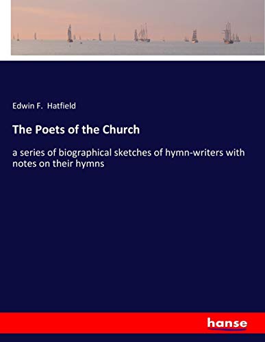 The Poets of the Church: a series of biographical sketches of hymn-writers with notes on their hymns