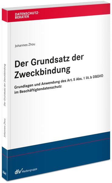 Der Grundsatz der Zweckbindung: Grundlagen und Anwendung des Art. 5 Abs. 1 lit. b DSGVO im Beschäftigtendatenschutz (Datenschutzberater)