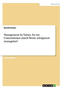 Management by Values. Ist ein Unternehmen durch Werte erfolgreich managebar?: Diplomarbeit