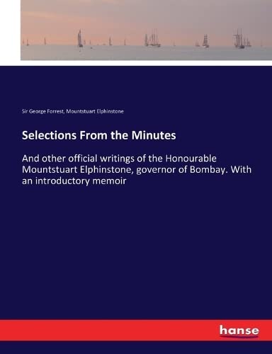 Selections From the Minutes: And other official writings of the Honourable Mountstuart Elphinstone, governor of Bombay. With an introductory memoir