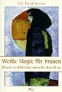 Weiße Magie für Frauen: Rituale und Meditationen für den Alltag