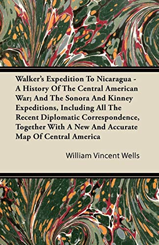 Walker's Expedition To Nicaragua - A History Of The Central American War; And The Sonora And Kinney Expeditions, Including All The Recent Diplomatic ... A New And Accurate Map Of Central America