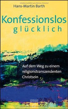 Konfessionslos glücklich: Auf dem Weg zu einem religionstranszendenten Christsein