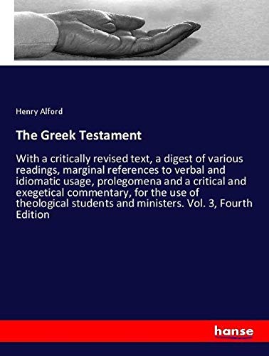 The Greek Testament: With a critically revised text, a digest of various readings, marginal references to verbal and idiomatic usage, prolegomena and ... and ministers. Vol. 3, Fourth Edition