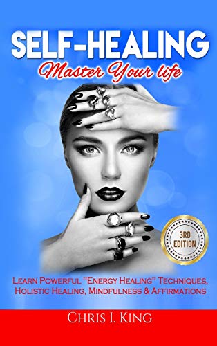 Self-Healing: Master Your life: Learn Powerful Energy Healing Techniques, Holistic Healing, Mindfulness & Affirmations