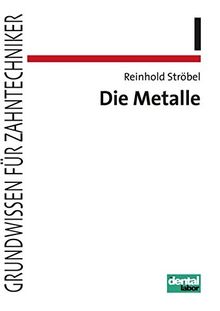 Die Metalle (Grundwissen für Zahntechniker)