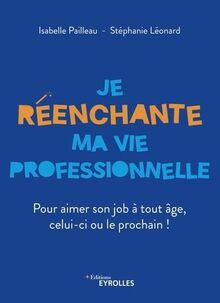 Je réenchante ma vie professionnelle : pour aimer son job à tout âge, celui-ci ou le prochain !
