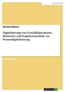 Digitalisierung von Geschäftsprozessen. Methoden und Vorgehensmodelle zur Prozessdigitalisierung
