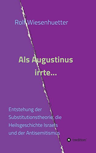 Als Augustinus irrte...: Entstehung der Substitutionstheorie, die Heilsgeschichte Israels und der Antisemitismus