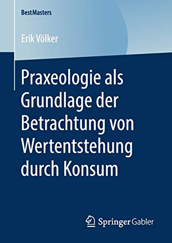 Praxeologie als Grundlage der Betrachtung von Wertentstehung durch Konsum (BestMasters)