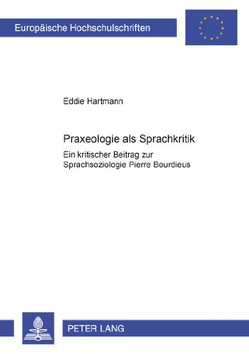 Praxeologie als Sprachkritik: Ein kritischer Beitrag zur Sprachsoziologie Pierre Bourdieus (Europäische Hochschulschriften - Reihe XXII)