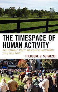 The Timespace of Human Activity: On Performance, Society, and History as Indeterminate Teleological Events (Toposophia)