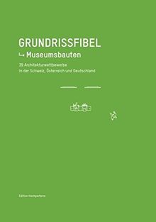 Grundrissfibel Museumsbauten: 39 Architekturwettbewerbe aus Deutschland, Österreich und der Schweiz