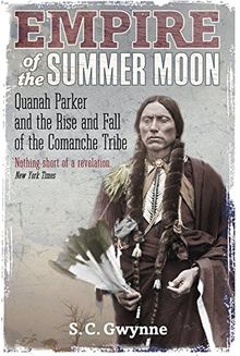 Empire of the Summer Moon: Quanah Parker and the Rise and Fall of the Comanches, the Most Powerful Indian Tribe in American History