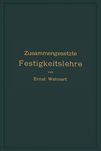 Zusammengesetzte Festigkeitslehre nebst Aufgaben aus dem Gebiete des Maschinenbaues und der Baukonstruktion: Ein Lehrbuch für Maschinenbauschulen und ... sowie zum Selbstunterricht und für die Praxis