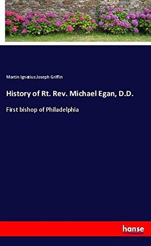 History of Rt. Rev. Michael Egan, D.D.: First bishop of Philadelphia