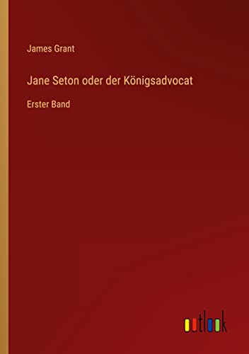 Jane Seton oder der Königsadvocat: Erster Band