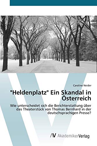 Heldenplatz Ein Skandal in Österreich: Wie unterscheidet sich die Berichterstattung über das Theaterstück von Thomas Bernhard in der deutschsprachigen Presse?