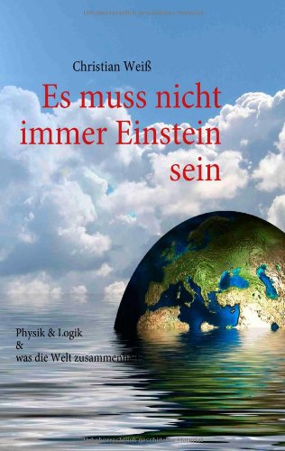 Es muss nicht immer Einstein sein: Physik & Logik & Was die Welt zusammenhält
