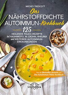 Das nährstoffdichte Autoimmun-Kochbuch: 125 heilende Paleo-Rezepte bei Hashimoto, M. Crohn, Rheuma und weiteren Autoimmun-Erkrankungen