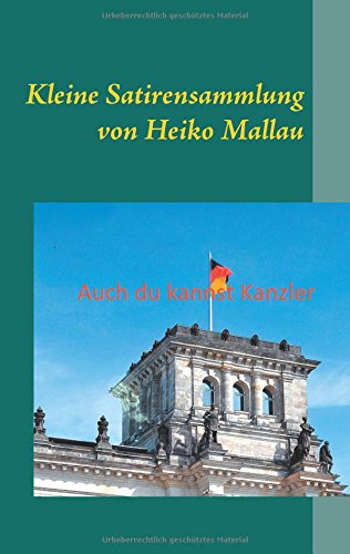 Auch du kannst Kanzler: Kleine Satirensammlung von Heiko Mallau