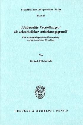 Unbewußte Vorstellungen als erbrechtlicher Anfechtungsgrund? Eine zivilrechtsdogmatische Untersuchung auf psychologischer Grundlage. (Schriften zum Bürgerlichen Recht; BR 27)