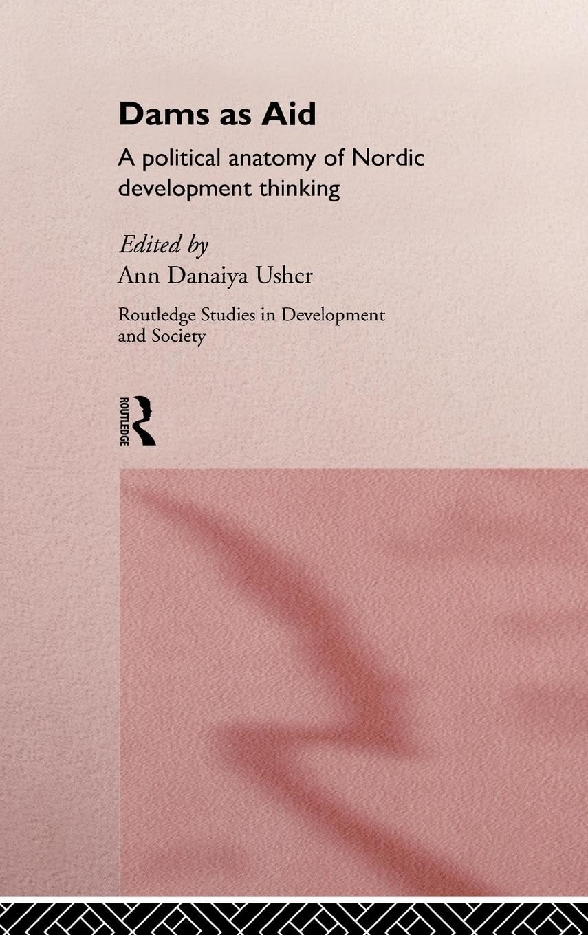 Dams as Aid: A Political Anatomy of Nordic Development Thinking (Routledge Studies in Development and Society, Band 3)