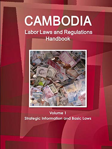 Cambodia Labor Laws and Regulations Handbook Volume 1 Strategic Information and Basic Laws (World Business Law Library)