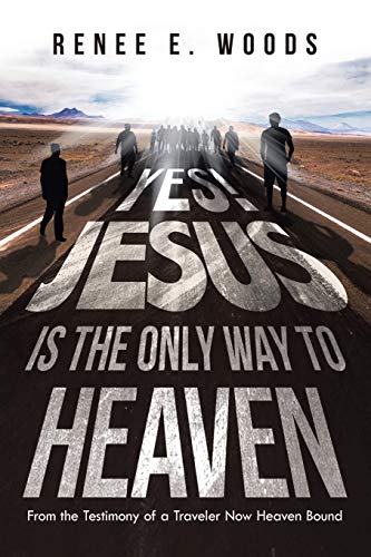 Yes! Jesus Is the Only Way to Heaven: From the Testimony of a Traveler Now Heaven Bound