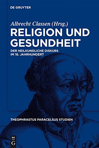 Religion und Gesundheit: Der heilkundliche Diskurs im 16. Jahrhundert (Theophrastus Paracelsus Studien, Band 3)