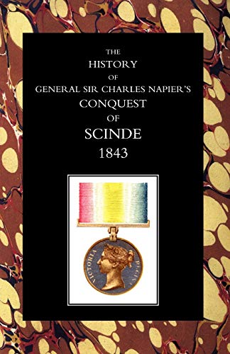 HISTORY OF GENERAL SIR CHARLES NAPIER’S CONQUEST OF SCINDE 1843: History Of General Sir Charles Napier?S Conquest Of Scinde