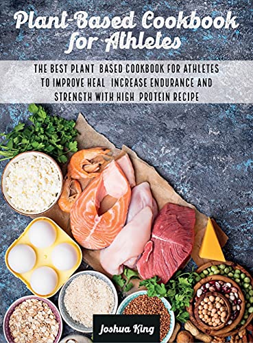 Plant-Based Cookbook for Athletes: The Best Plant-Based Cookbook For Athletes To Improve Heal, Increase Endurance and Strength With High-Protein Recipes (Vegan Cookbook)